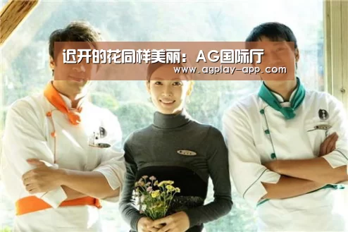 迟开的花同样美丽:AG国际厅(图1) AG娱乐