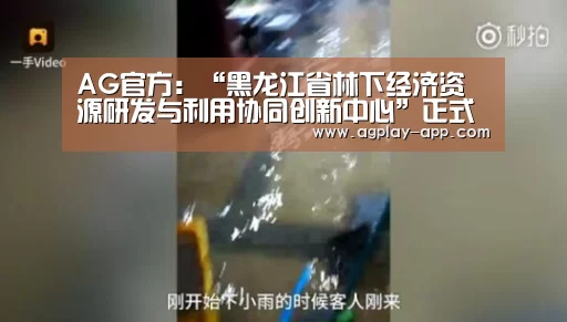 AG官方:“黑龙江省林下经济资源研发与利用协同创新中心”正式启动(图1) AG电竞