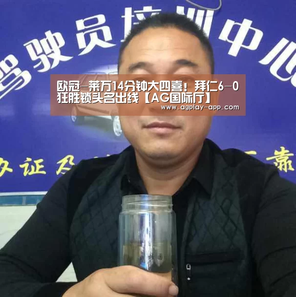 欧冠-莱万14分钟大四喜!拜仁6-0狂胜锁头名出线【AG国际厅】(图3) AG国际厅