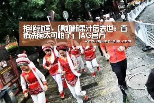拒绝就医,喝如新果汁后去世:直销洗脑太可怕了!|AG官方(图2) AG电竞